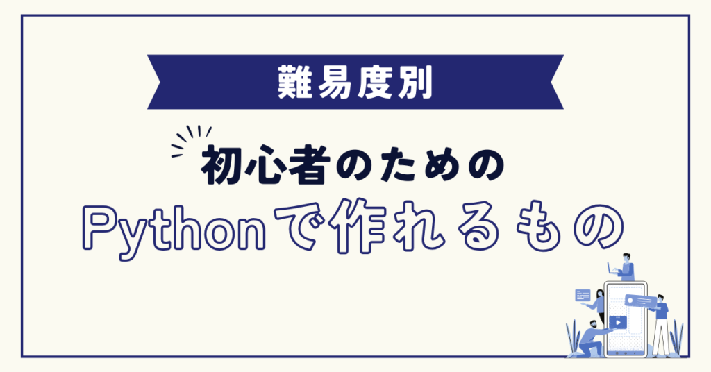 【難易度別】初心者のためのPythonで作れるもの