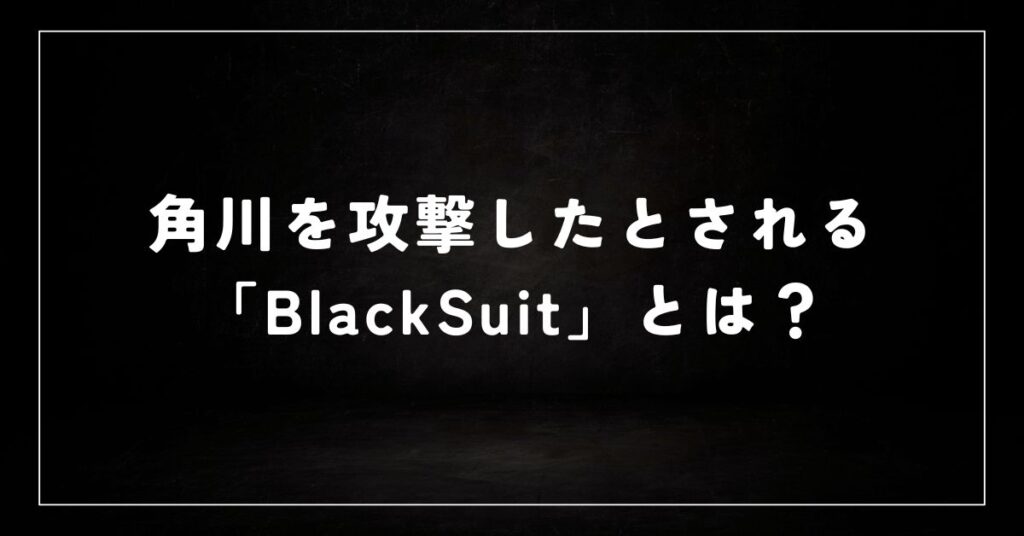 角川を攻撃したとされる「BlackSuit」とは？